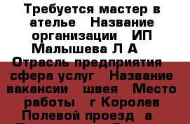 Требуется мастер в ателье › Название организации ­ ИП Малышева Л.А. › Отрасль предприятия ­ сфера услуг › Название вакансии ­ швея › Место работы ­ г.Королев Полевой проезд 8а › Процент ­ 40 › Возраст от ­ 18 › Возраст до ­ 65 - Московская обл., Королев г. Работа » Вакансии   